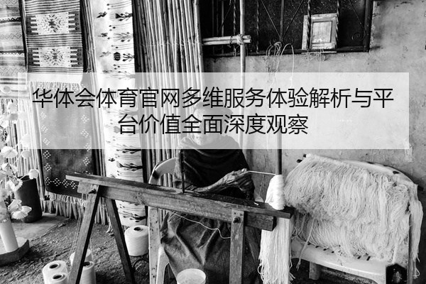 华体会体育官网多维服务体验解析与平台价值全面深度观察