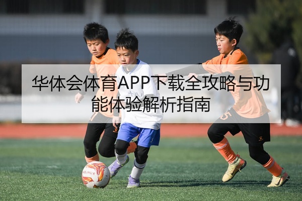 华体会体育APP下载全攻略与功能体验解析指南